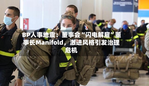 BP人事地震：董事会“闪电解雇	”董事长Manifold	，激进风格引发治理危机-第3张图片