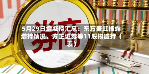 5月29日增减持汇总：东方盛虹披露增持情况	，方正证券等11股拟减持（表）-第2张图片