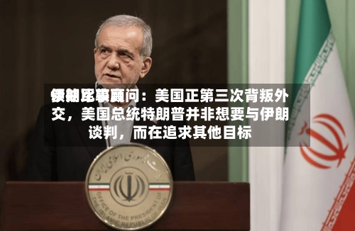 伊朗比较高领袖军事顾问：美国正第三次背叛外交	，美国总统特朗普并非想要与伊朗谈判，而在追求其他目标-第2张图片