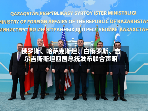 俄罗斯	、哈萨克斯坦、白俄罗斯、吉尔吉斯斯坦四国总统发布联合声明-第2张图片