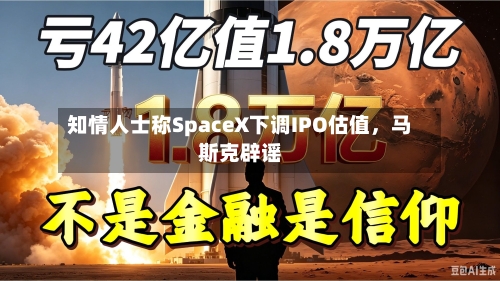 知情人士称SpaceX下调IPO估值，马斯克辟谣-第3张图片