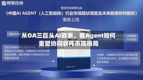 从OA三巨头AI叙事，看Agent如何重塑协同软件市场格局-第2张图片