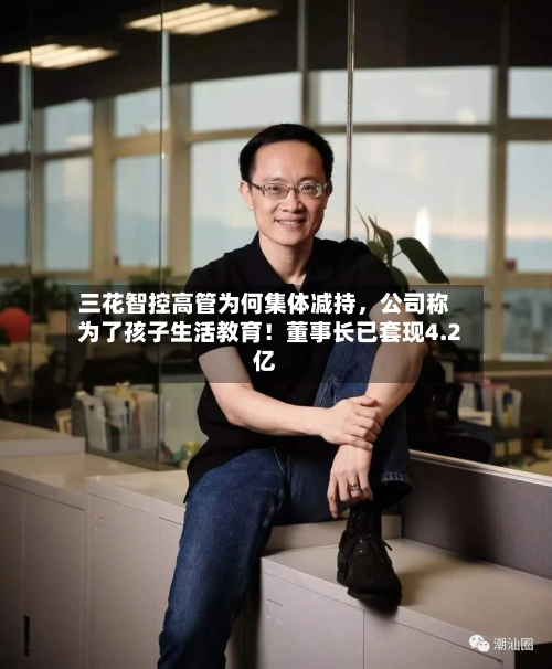 三花智控高管为何集体减持，公司称为了孩子生活教育！董事长已套现4.2亿-第2张图片