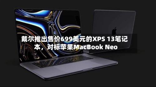 戴尔推出售价699美元的XPS 13笔记本，对标苹果MacBook Neo-第2张图片