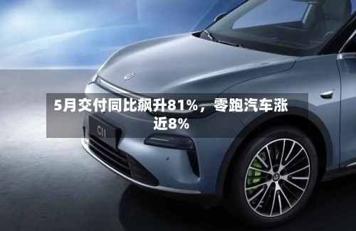 5月交付同比飙升81%，零跑汽车涨近8%-第2张图片