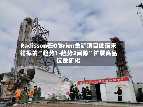 Radisson在O'Brien金矿项目此前未钻探的“趋势1-趋势2间隙	”扩展高品位金矿化-第3张图片