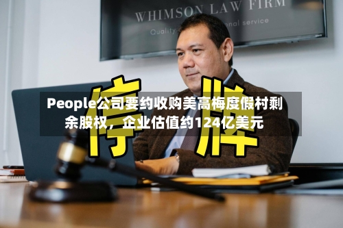 People公司要约收购美高梅度假村剩余股权，企业估值约124亿美元-第2张图片