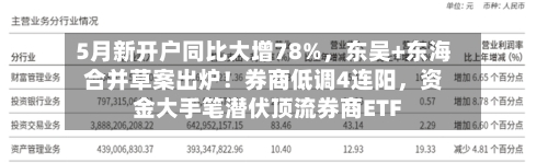 5月新开户同比大增78%，东吴+东海合并草案出炉！券商低调4连阳	，资金大手笔潜伏顶流券商ETF-第3张图片