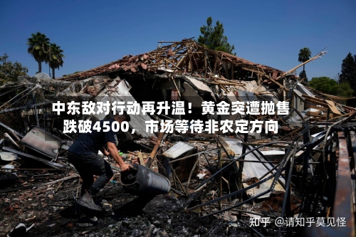 中东敌对行动再升温！黄金突遭抛售跌破4500	，市场等待非农定方向-第2张图片