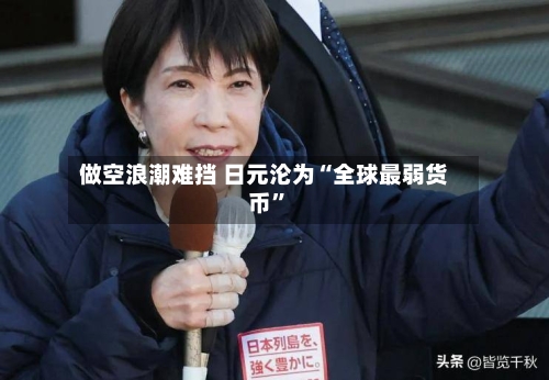 做空浪潮难挡 日元沦为“全球最弱货币”-第2张图片