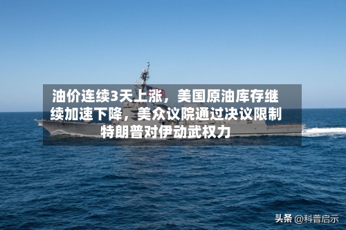 油价连续3天上涨，美国原油库存继续加速下降	，美众议院通过决议限制特朗普对伊动武权力-第2张图片