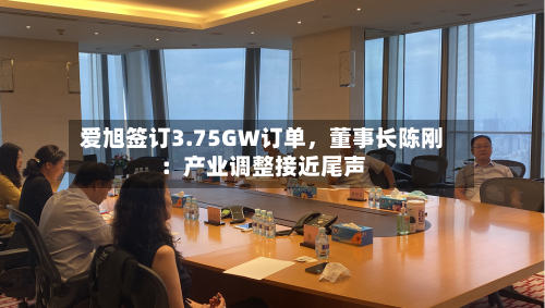 爱旭签订3.75GW订单，董事长陈刚：产业调整接近尾声-第2张图片