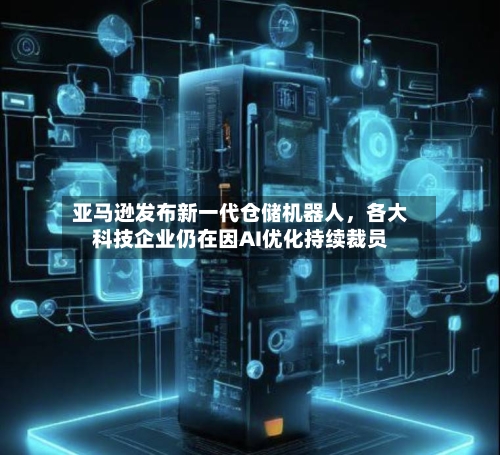 亚马逊发布新一代仓储机器人，各大科技企业仍在因AI优化持续裁员-第2张图片