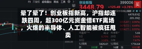晕了晕了！创业板指新高，沪指却连跌四周，超300亿元资金借ETF离场	，火爆的半导体、人工智能被疯狂甩卖-第3张图片