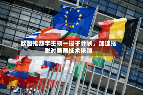 欧盟推数字主权一揽子计划，加速摆脱对美国技术依赖-第3张图片
