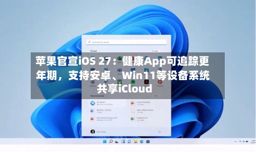 苹果官宣iOS 27：健康App可追踪更年期，支持安卓	、Win11等设备系统共享iCloud-第2张图片