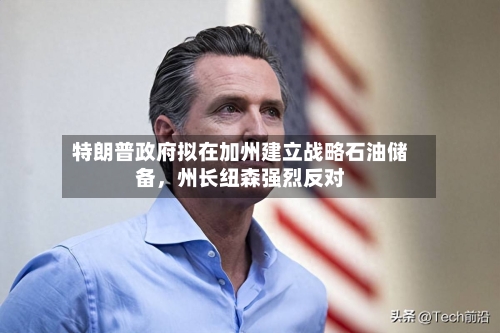 特朗普政府拟在加州建立战略石油储备，州长纽森强烈反对-第2张图片