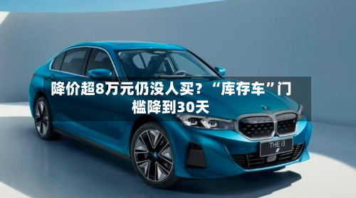 降价超8万元仍没人买？“库存车”门槛降到30天-第2张图片