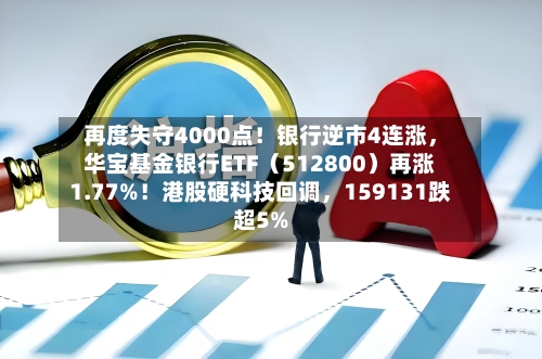 再度失守4000点！银行逆市4连涨，华宝基金银行ETF（512800）再涨1.77%！港股硬科技回调，159131跌超5%-第2张图片