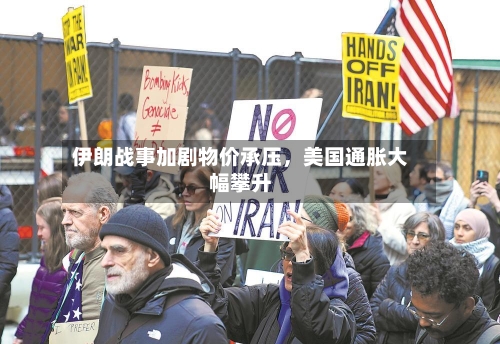 伊朗战事加剧物价承压，美国通胀大幅攀升-第2张图片