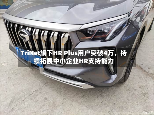 TriNet旗下HR Plus用户突破4万，持续拓展中小企业HR支持能力-第2张图片