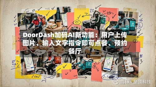 DoorDash加码AI新功能：用户上传图片、输入文字指令即可点餐、预约餐厅-第2张图片