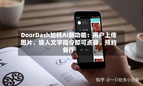 DoorDash加码AI新功能：用户上传图片、输入文字指令即可点餐	、预约餐厅-第3张图片