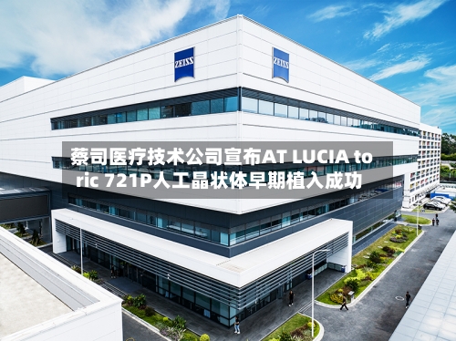 蔡司医疗技术公司宣布AT LUCIA toric 721P人工晶状体早期植入成功-第2张图片