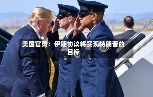 美国官员：伊朗协议将实现特朗普的目标-第2张图片