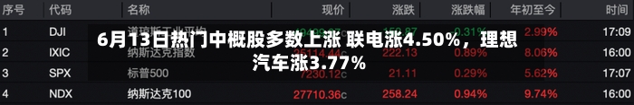 6月13日热门中概股多数上涨 联电涨4.50%，理想汽车涨3.77%-第3张图片