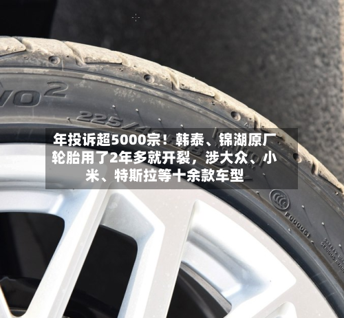 年投诉超5000宗！韩泰	、锦湖原厂轮胎用了2年多就开裂，涉大众、小米、特斯拉等十余款车型-第3张图片