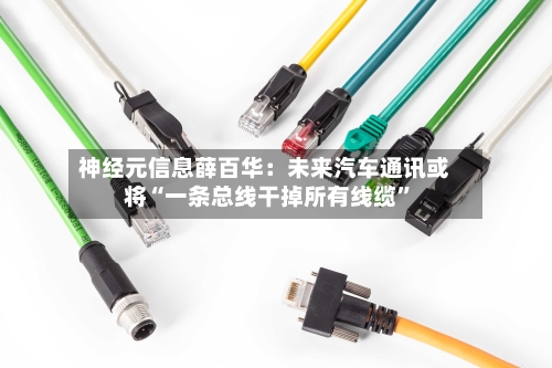 神经元信息薛百华：未来汽车通讯或将“一条总线干掉所有线缆	”-第2张图片