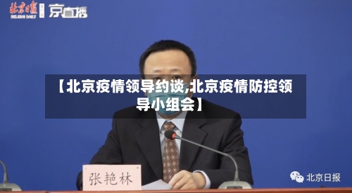 【北京疫情领导约谈,北京疫情防控领导小组会】-第3张图片