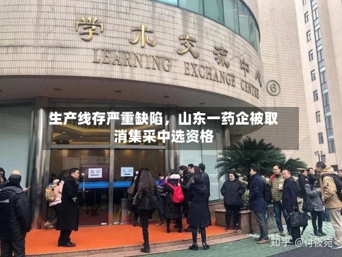 生产线存严重缺陷，山东一药企被取消集采中选资格-第3张图片