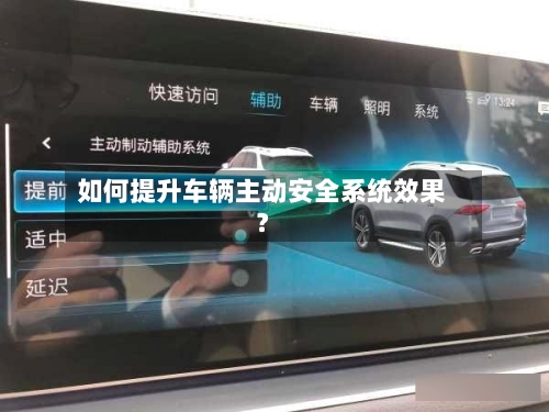 如何提升车辆主动安全系统效果?-第2张图片