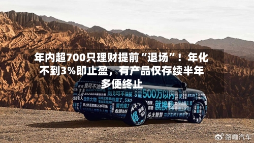 年内超700只理财提前“退场”！年化不到3%即止盈，有产品仅存续半年多便终止-第2张图片