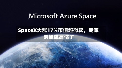 SpaceX大涨17%市值超微软，专家：近来明显被高估了-第3张图片