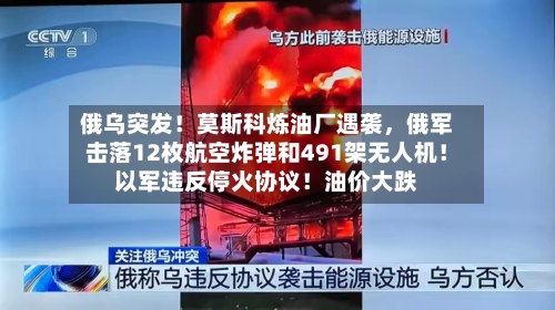 俄乌突发！莫斯科炼油厂遇袭，俄军击落12枚航空炸弹和491架无人机！以军违反停火协议！油价大跌-第2张图片