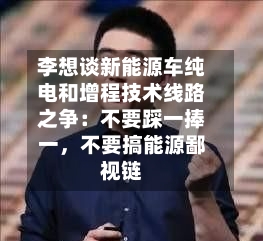 李想谈新能源车纯电和增程技术线路之争：不要踩一捧一，不要搞能源鄙视链-第3张图片
