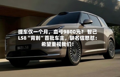 提车仅一个月	，血亏9800元？ 智己LS8“背刺	”首批车主，联名信怒怼：希望重视我们！-第2张图片