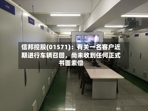 信邦控股(01571)：有关一名客户近期进行车辆召回，尚未收到任何正式书面索偿-第2张图片