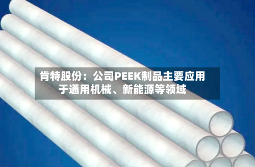 肯特股份：公司PEEK制品主要应用于通用机械	、新能源等领域-第3张图片