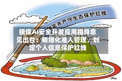 银保AI安全开发应用指导意见出台：精细化准入管理，划定个人信息保护红线-第3张图片