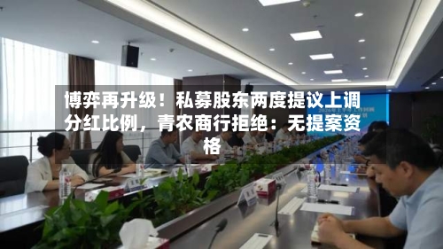 博弈再升级！私募股东两度提议上调分红比例，青农商行拒绝：无提案资格-第2张图片