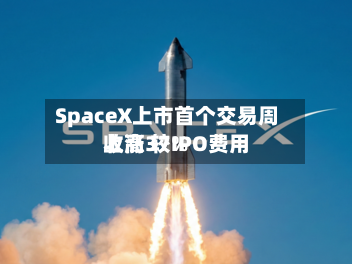 SpaceX上市首个交易周收高 较IPO费用上涨37%-第3张图片
