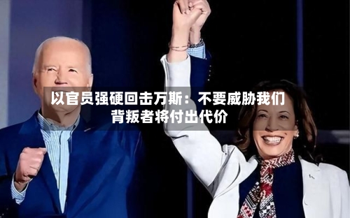 以官员强硬回击万斯：不要威胁我们 背叛者将付出代价-第3张图片