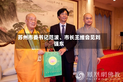苏州市委书记范波、市长王维会见刘强东-第3张图片