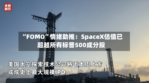 “FOMO”情绪助推：SpaceX估值已超越所有标普500成分股-第3张图片