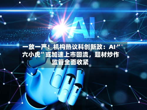 一放一严！机构热议科创新政：AI“六小虎”或加速上市回流，题材炒作监管全面收紧-第2张图片