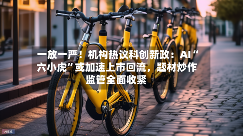 一放一严！机构热议科创新政：AI“六小虎	”或加速上市回流，题材炒作监管全面收紧-第3张图片